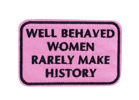 Well Behaved Women Rarely Make History Patch Embroidered Iron on Ready