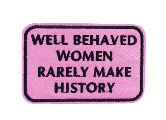 Well Behaved Women Rarely Make History Patch Embroidered Iron on Ready